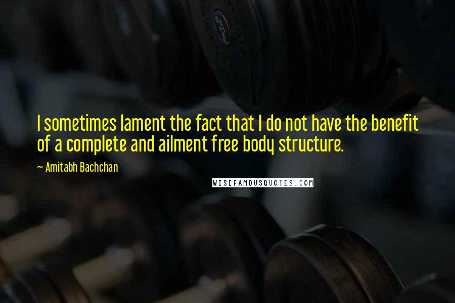 Amitabh Bachchan quotes: I sometimes lament the fact that I do not have the benefit of a complete and ailment free body structure.