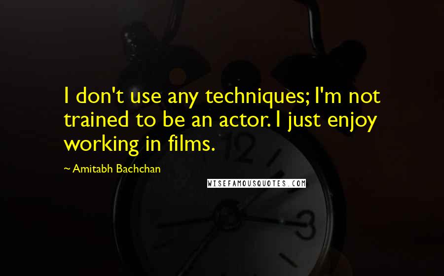 Amitabh Bachchan quotes: I don't use any techniques; I'm not trained to be an actor. I just enjoy working in films.