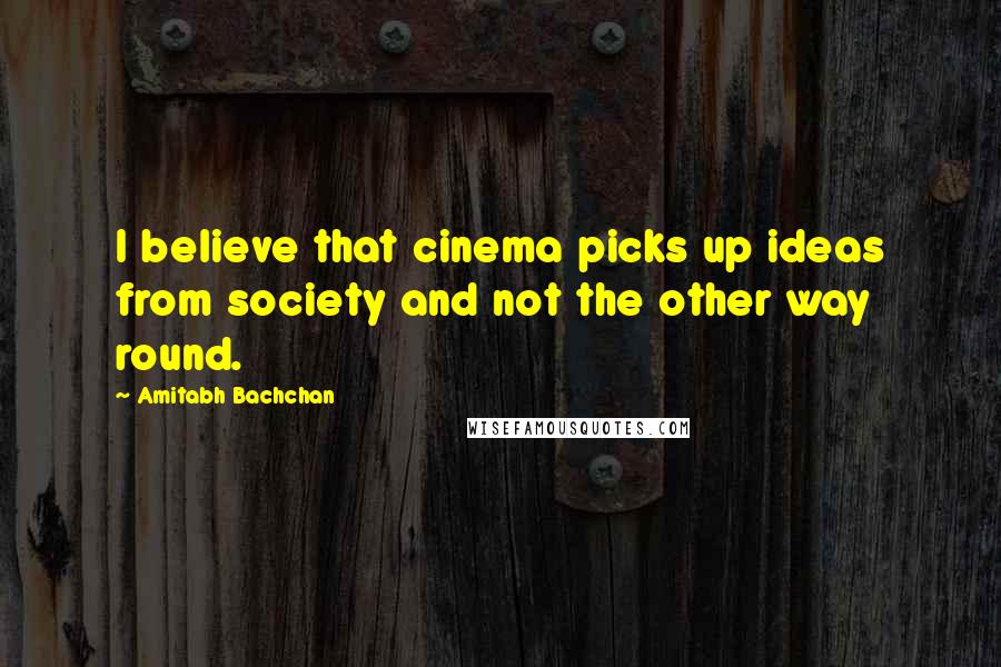 Amitabh Bachchan quotes: I believe that cinema picks up ideas from society and not the other way round.