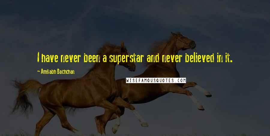 Amitabh Bachchan quotes: I have never been a superstar and never believed in it.
