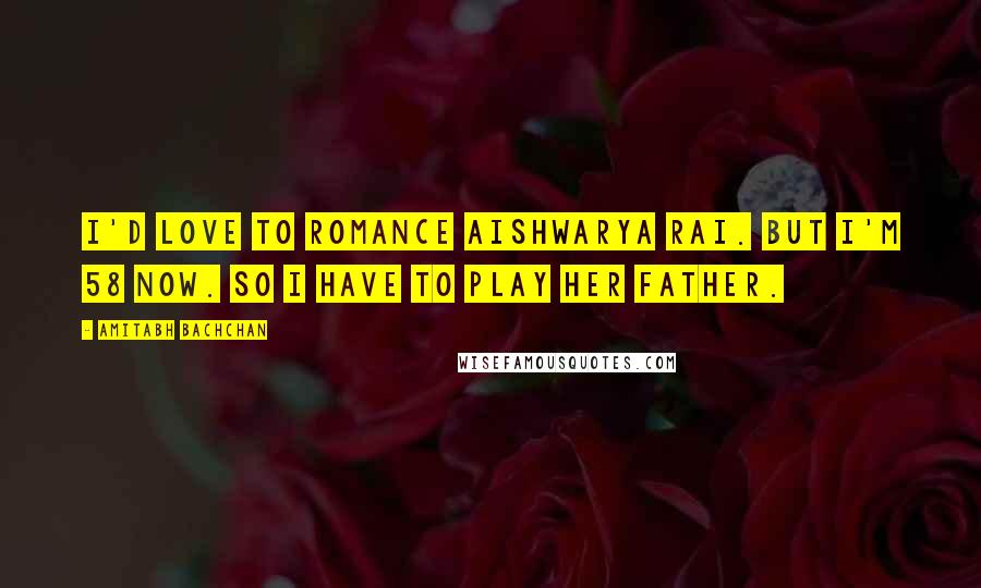 Amitabh Bachchan quotes: I'd love to romance Aishwarya Rai. But I'm 58 now. So I have to play her father.