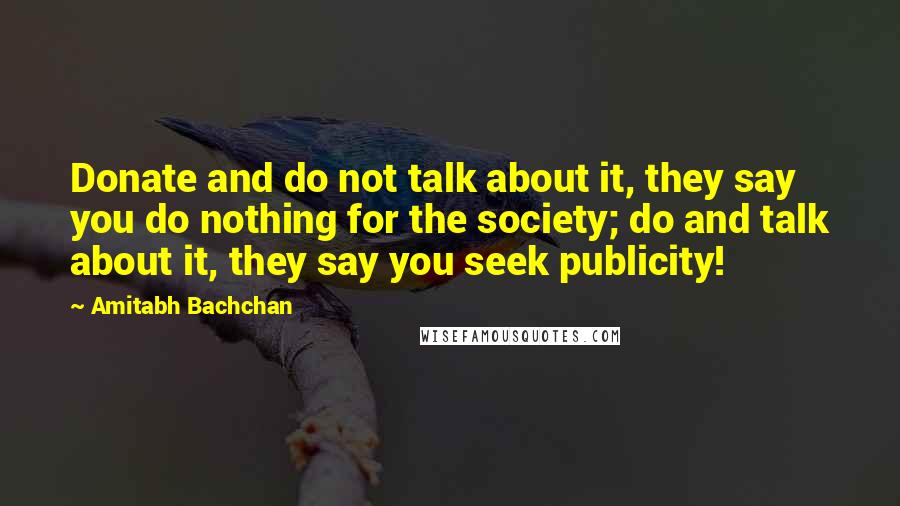 Amitabh Bachchan quotes: Donate and do not talk about it, they say you do nothing for the society; do and talk about it, they say you seek publicity!
