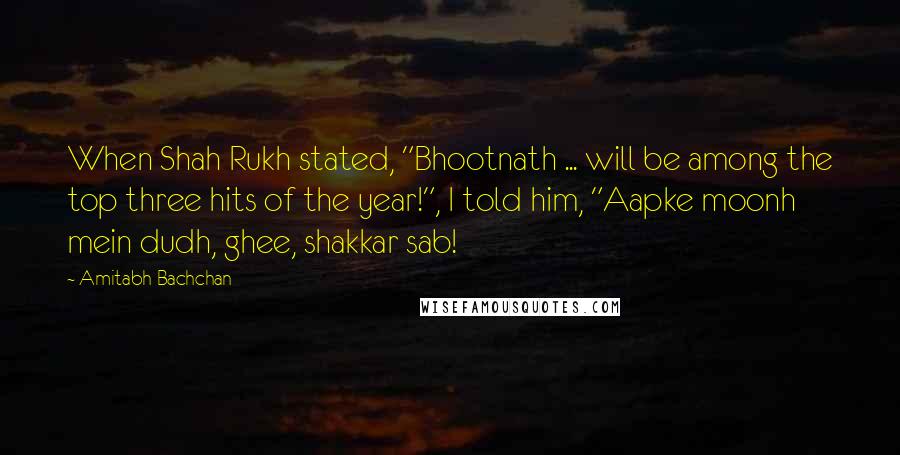 Amitabh Bachchan quotes: When Shah Rukh stated, "Bhootnath ... will be among the top three hits of the year!", I told him, "Aapke moonh mein dudh, ghee, shakkar sab!