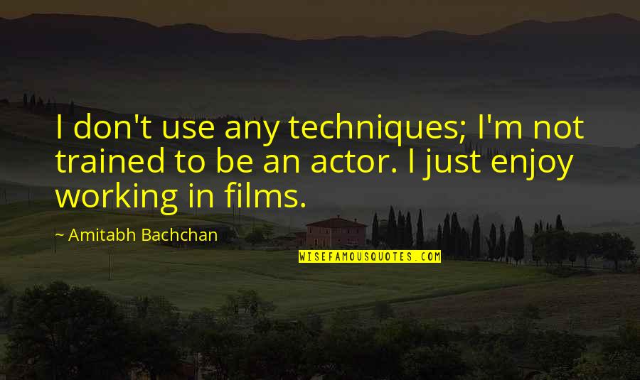 Amitabh Bachchan Quotes By Amitabh Bachchan: I don't use any techniques; I'm not trained