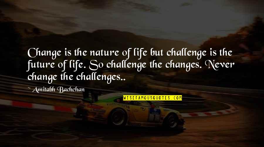 Amitabh Bachchan Quotes By Amitabh Bachchan: Change is the nature of life but challenge