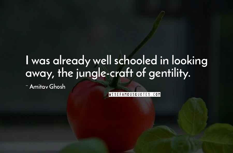 Amitav Ghosh quotes: I was already well schooled in looking away, the jungle-craft of gentility.