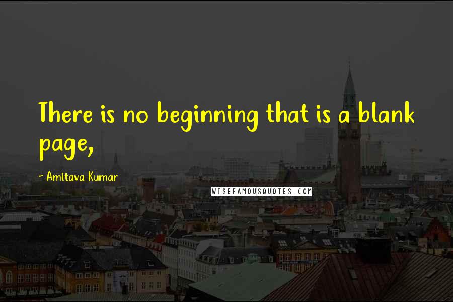 Amitava Kumar quotes: There is no beginning that is a blank page,