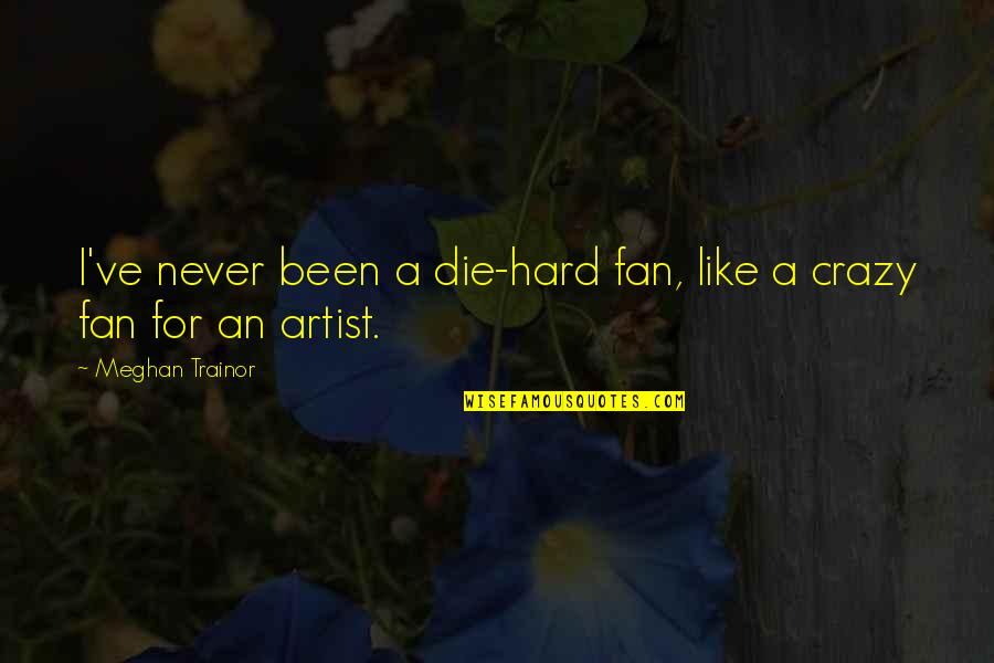 Amite Quotes By Meghan Trainor: I've never been a die-hard fan, like a Amite Quotes By Meghan Trainor: I've never been a die-hard fan, like a