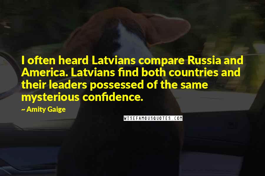 Amity Gaige quotes: I often heard Latvians compare Russia and America. Latvians find both countries and their leaders possessed of the same mysterious confidence.