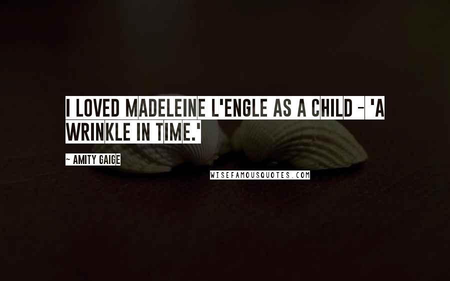 Amity Gaige quotes: I loved Madeleine L'Engle as a child - 'A Wrinkle in Time.'
