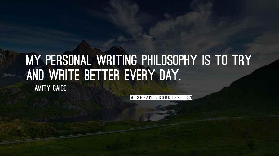 Amity Gaige quotes: My personal writing philosophy is to try and write better every day.
