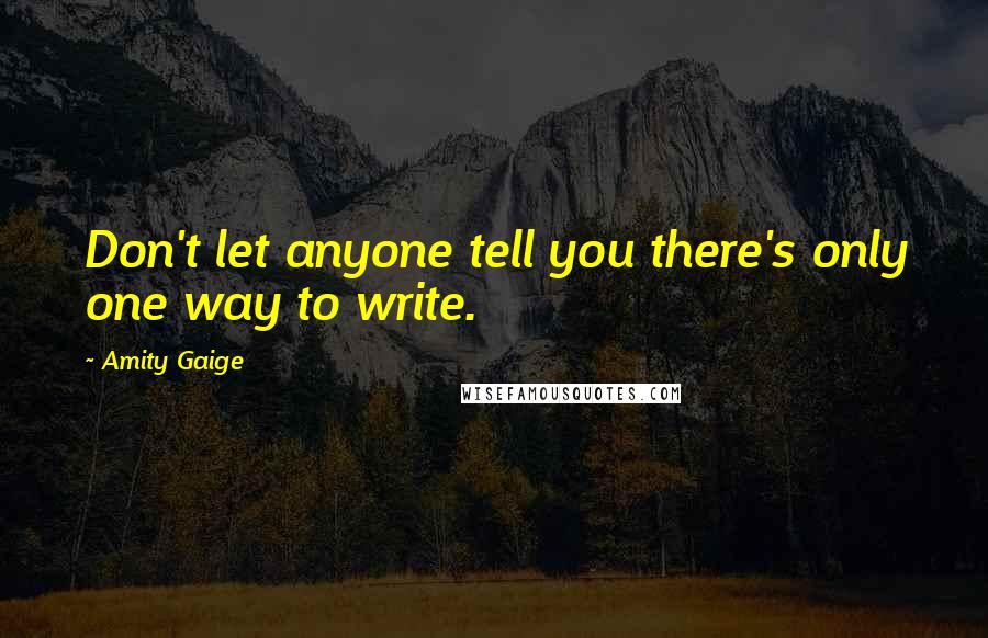 Amity Gaige quotes: Don't let anyone tell you there's only one way to write.