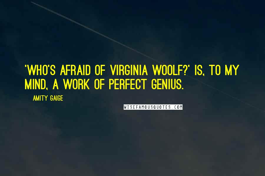 Amity Gaige quotes: 'Who's Afraid of Virginia Woolf?' is, to my mind, a work of perfect genius.