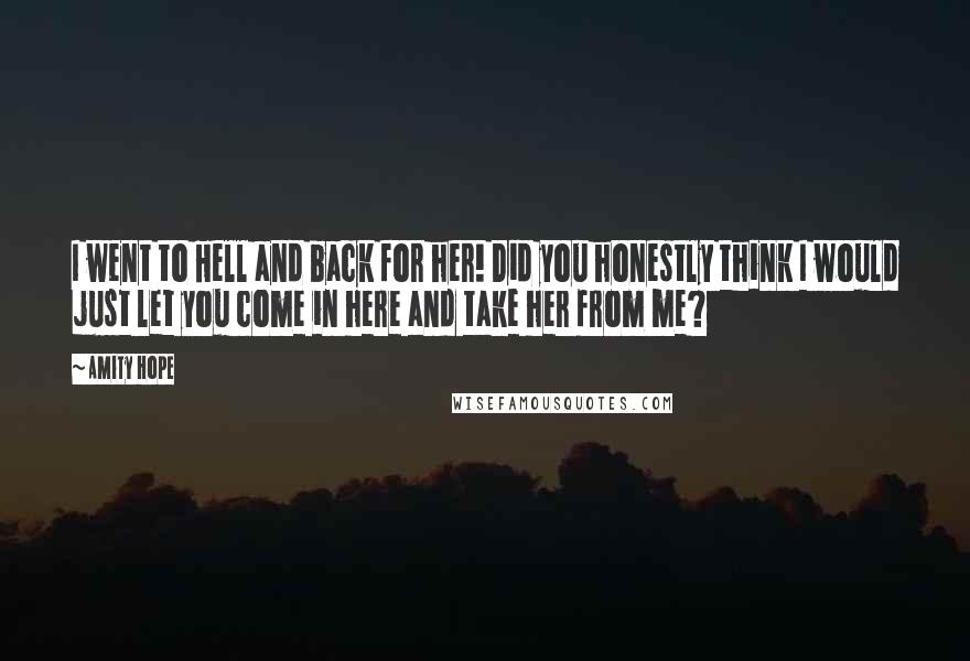 Amity Hope quotes: I went to Hell and back for her! Did you honestly think I would just let you come in here and take her from me?