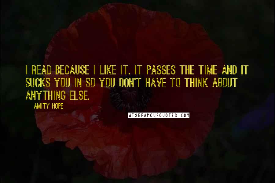 Amity Hope quotes: I read because I like it. It passes the time and it sucks you in so you don't have to think about anything else.