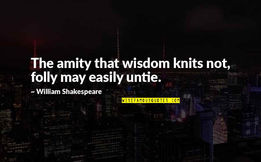 Amity Quotes By William Shakespeare: The amity that wisdom knits not, folly may Amity Quotes By William Shakespeare: The amity that wisdom knits not, folly may