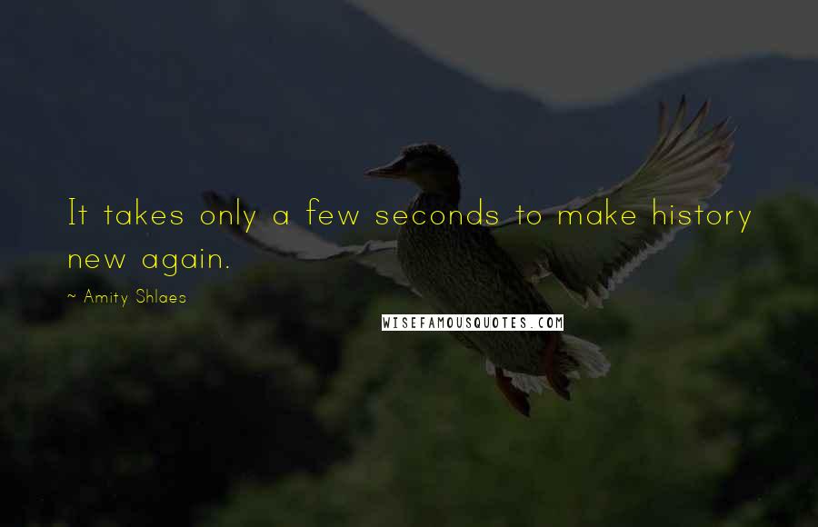 Amity Shlaes quotes: It takes only a few seconds to make history new again.