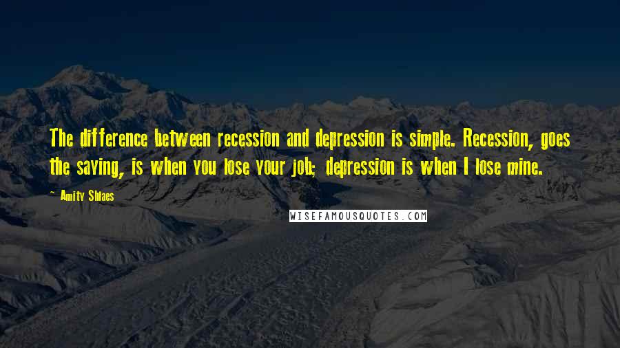Amity Shlaes quotes: The difference between recession and depression is simple. Recession, goes the saying, is when you lose your job; depression is when I lose mine.
