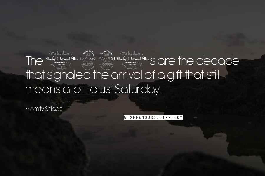 Amity Shlaes quotes: The 1920s are the decade that signaled the arrival of a gift that still means a lot to us: Saturday.