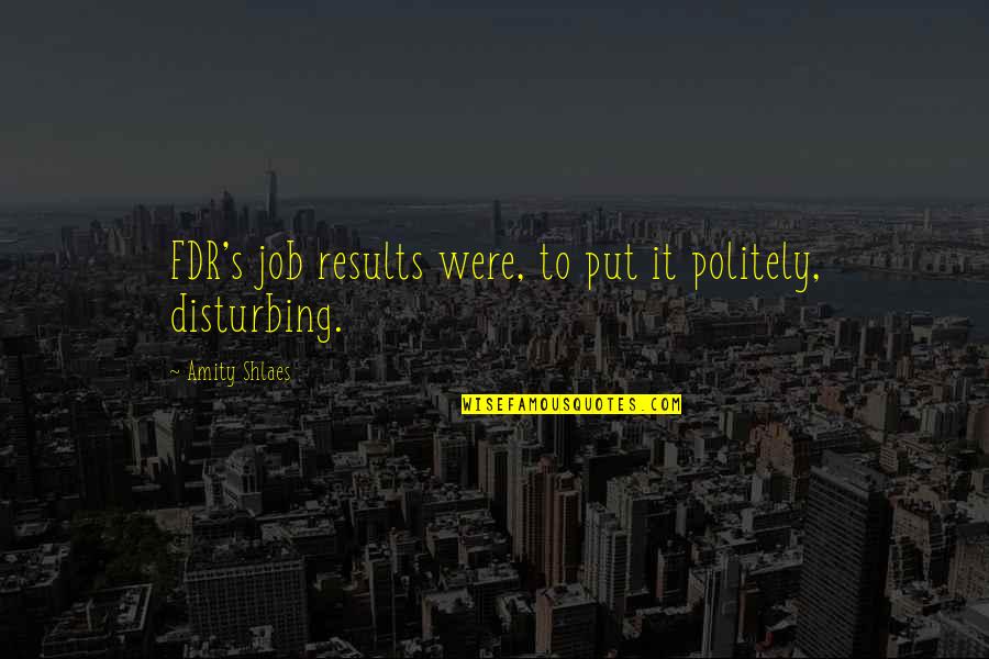 Amity Shlaes Quotes By Amity Shlaes: FDR's job results were, to put it politely, Amity Shlaes Quotes By Amity Shlaes: FDR's job results were, to put it politely,