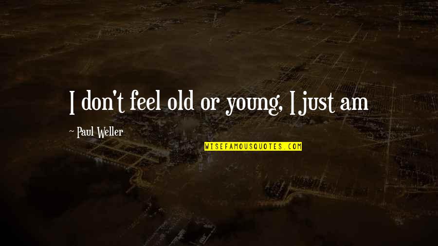 Amizade Quotes By Paul Weller: I don't feel old or young, I just Amizade Quotes By Paul Weller: I don't feel old or young, I just
