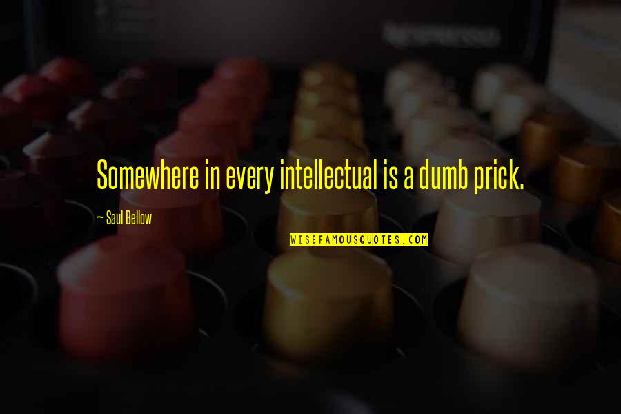 Amizade Quotes By Saul Bellow: Somewhere in every intellectual is a dumb prick. Amizade Quotes By Saul Bellow: Somewhere in every intellectual is a dumb prick.