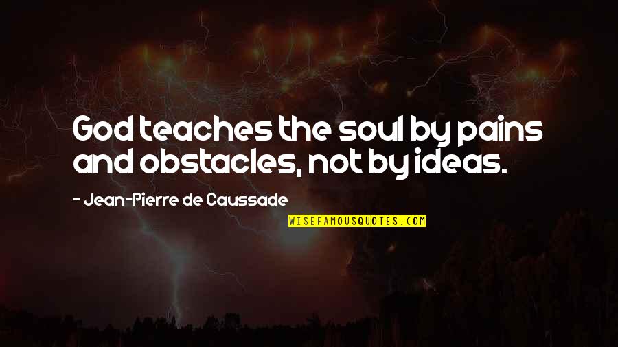 Amjad Ali Khan Quotes By Jean-Pierre De Caussade: God teaches the soul by pains and obstacles,