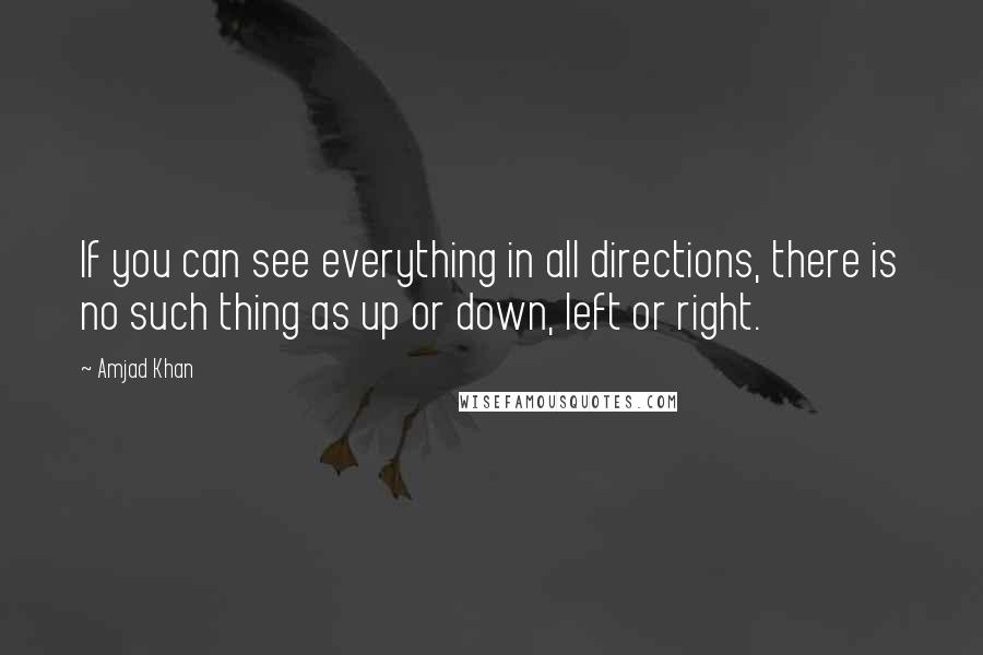 Amjad Khan quotes: If you can see everything in all directions, there is no such thing as up or down, left or right.