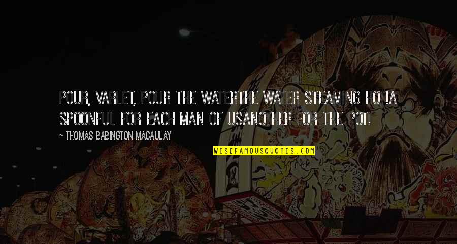 Amjed Alaa Quotes By Thomas Babington Macaulay: Pour, varlet, pour the waterThe water steaming hot!A