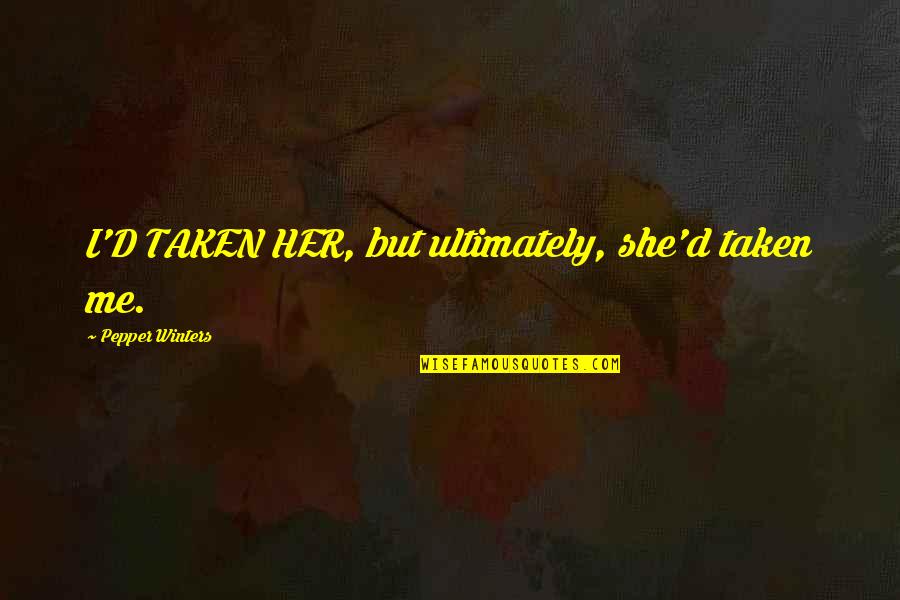 Amma Ariyan Quotes By Pepper Winters: I'D TAKEN HER, but ultimately, she'd taken me.
