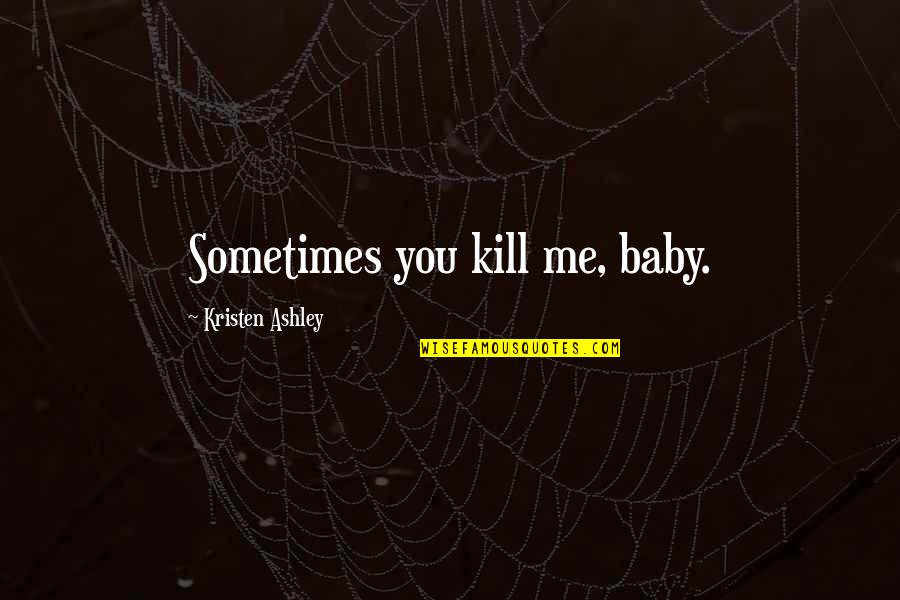 Amma Syncletica Quotes By Kristen Ashley: Sometimes you kill me, baby.