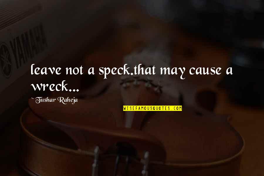 Ammaniti Quotes By Tushar Raheja: leave not a speck.that may cause a wreck...
