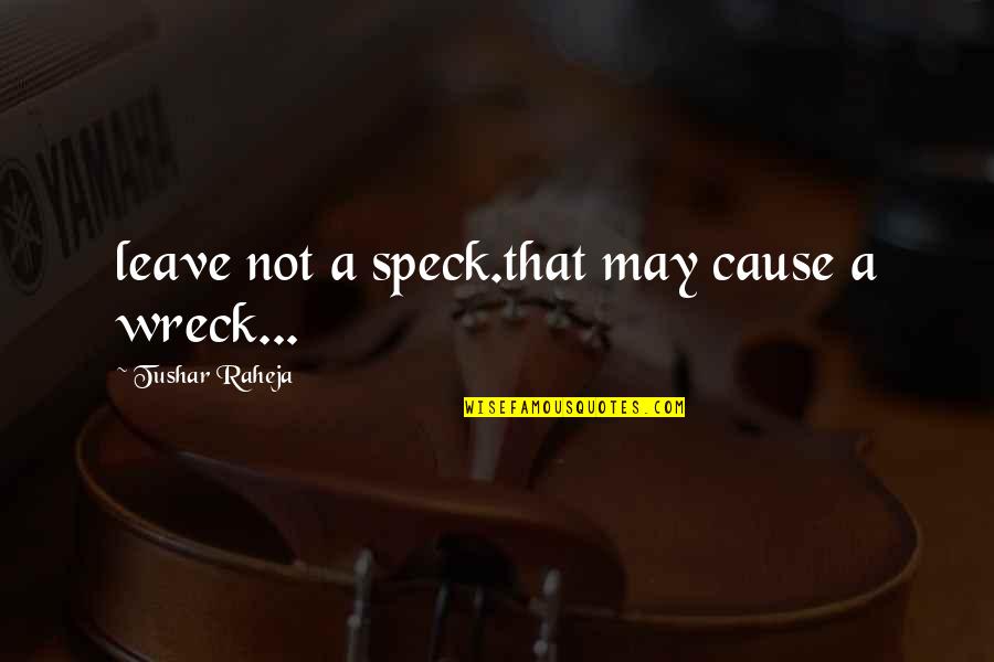 Ammaniti Quotes By Tushar Raheja: leave not a speck.that may cause a wreck... Ammaniti Quotes By Tushar Raheja: leave not a speck.that may cause a wreck...