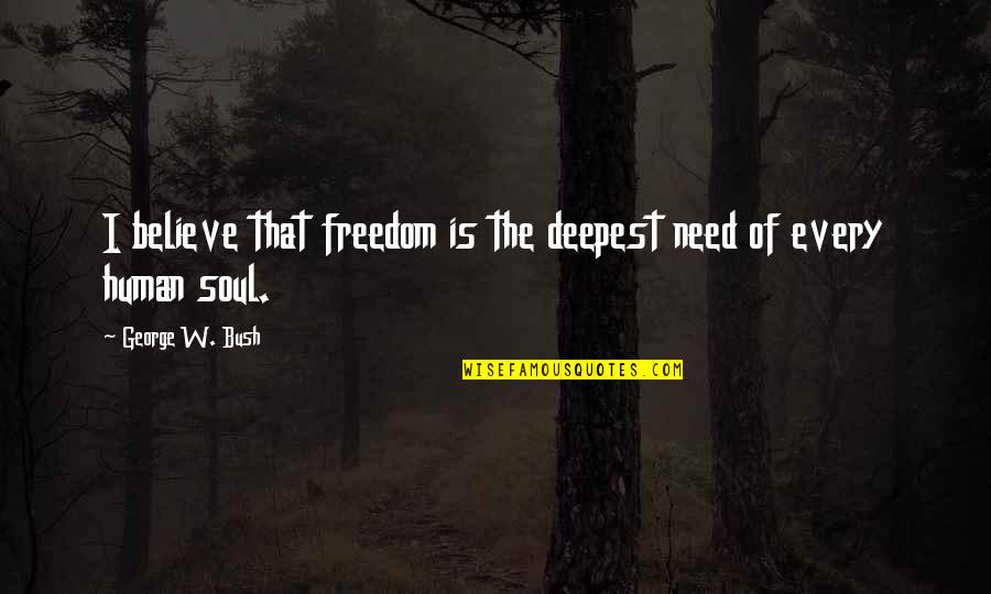 Ammann Group Quotes By George W. Bush: I believe that freedom is the deepest need Ammann Group Quotes By George W. Bush: I believe that freedom is the deepest need