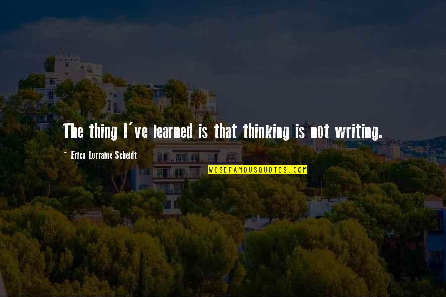 Ammar Campa Quotes By Erica Lorraine Scheidt: The thing I've learned is that thinking is Ammar Campa Quotes By Erica Lorraine Scheidt: The thing I've learned is that thinking is