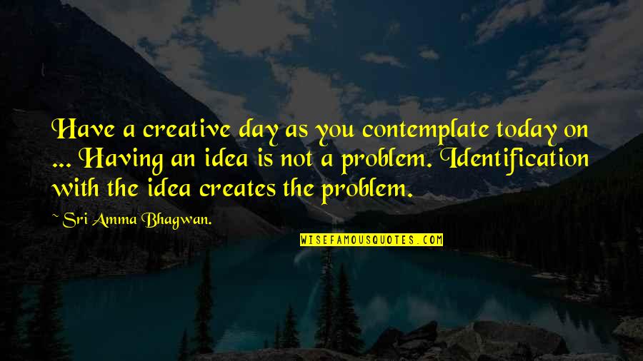 Amma's Quotes By Sri Amma Bhagwan.: Have a creative day as you contemplate today