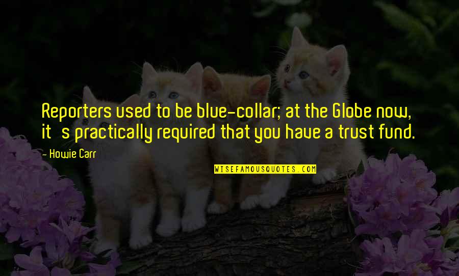 Ammeltz Quotes By Howie Carr: Reporters used to be blue-collar; at the Globe Ammeltz Quotes By Howie Carr: Reporters used to be blue-collar; at the Globe