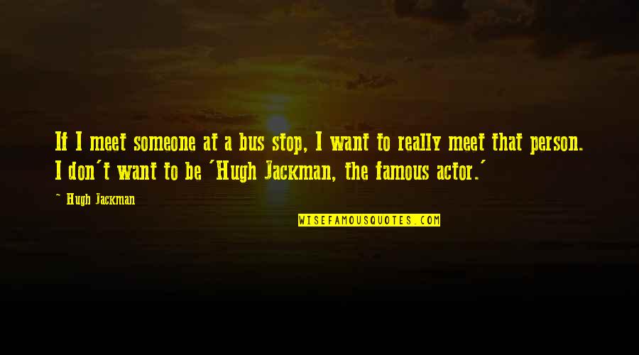 Ammended Quotes By Hugh Jackman: If I meet someone at a bus stop,