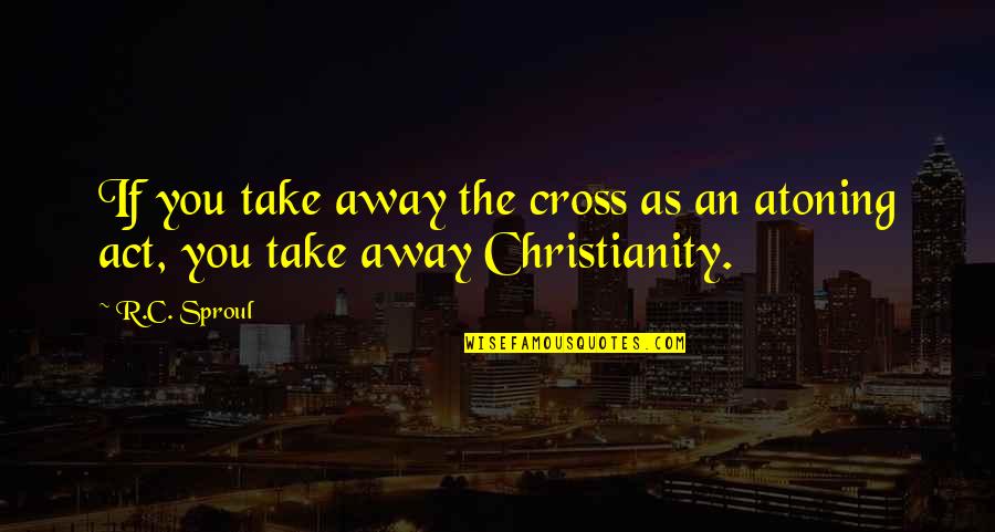 Ammeter Symbol Quotes By R.C. Sproul: If you take away the cross as an