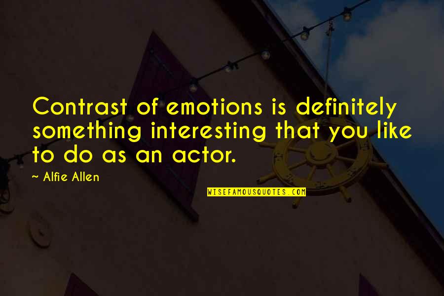 Ammi Jaan Quotes By Alfie Allen: Contrast of emotions is definitely something interesting that