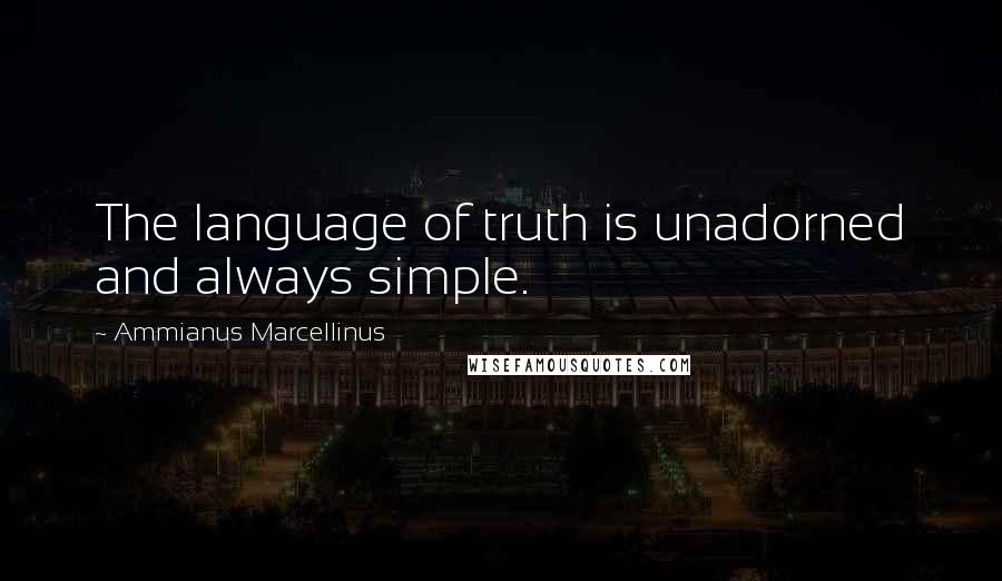 Ammianus Marcellinus quotes: The language of truth is unadorned and always simple.