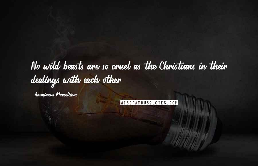 Ammianus Marcellinus quotes: No wild beasts are so cruel as the Christians in their dealings with each other