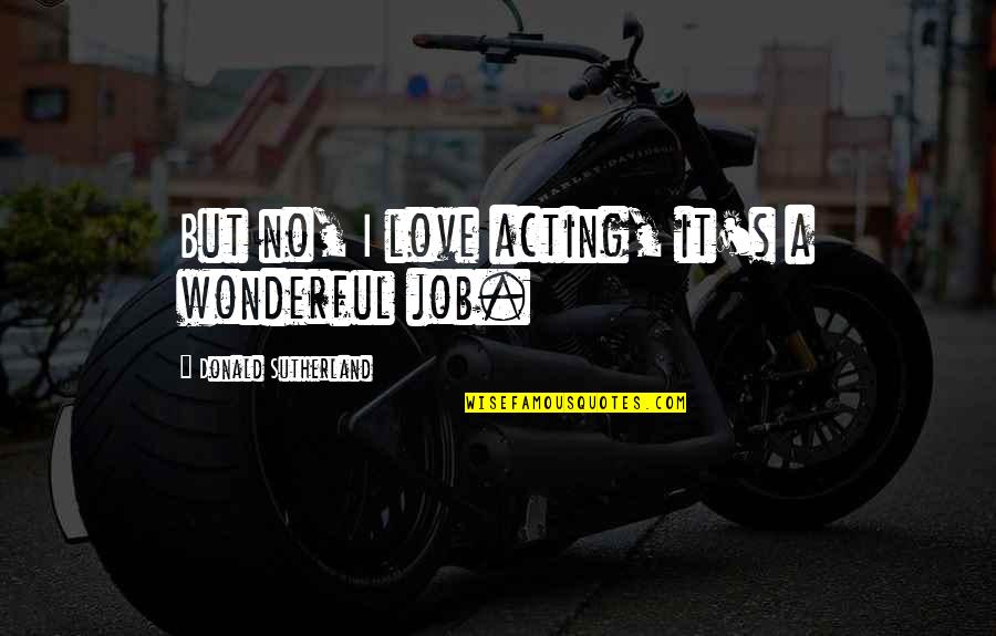 Ammmm Quotes By Donald Sutherland: But no, I love acting, it's a wonderful