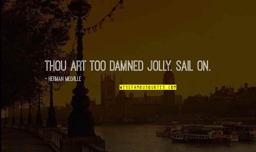 Ammmmmmmmmmmaaaaaaaazing Quotes By Herman Melville: Thou art too damned jolly. Sail on.