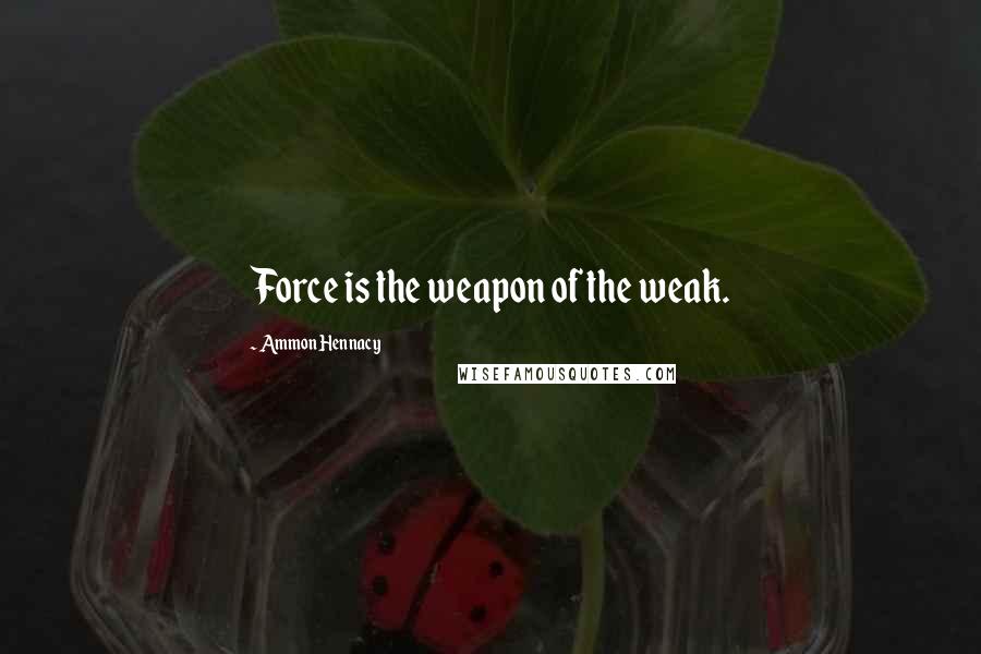 Ammon Hennacy quotes: Force is the weapon of the weak.