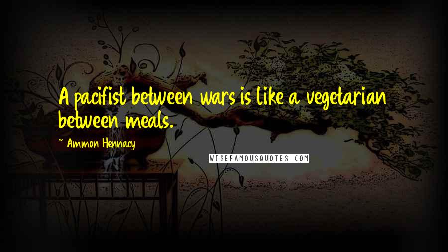Ammon Hennacy quotes: A pacifist between wars is like a vegetarian between meals.