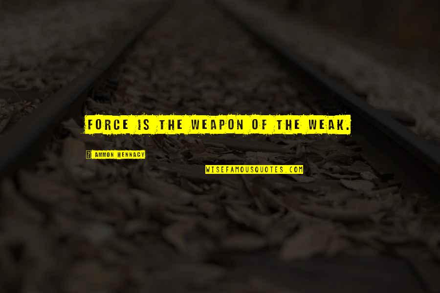 Ammon Quotes By Ammon Hennacy: Force is the weapon of the weak. Ammon Quotes By Ammon Hennacy: Force is the weapon of the weak.
