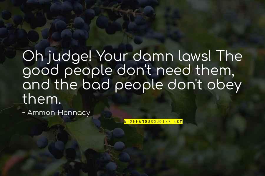 Ammon Quotes By Ammon Hennacy: Oh judge! Your damn laws! The good people Ammon Quotes By Ammon Hennacy: Oh judge! Your damn laws! The good people
