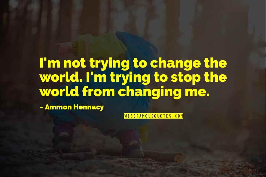 Ammon Quotes By Ammon Hennacy: I'm not trying to change the world. I'm