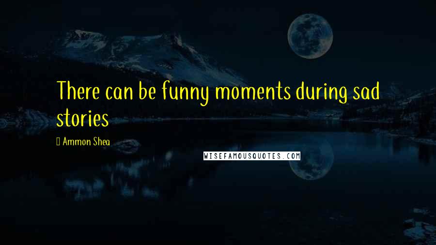 Ammon Shea quotes: There can be funny moments during sad stories